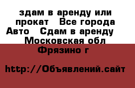 здам в аренду или прокат - Все города Авто » Сдам в аренду   . Московская обл.,Фрязино г.